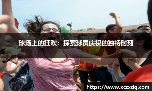 球场上的狂欢：探索球员庆祝的独特时刻